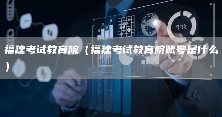 福建考试教育院（福建考试教育院账号是什么）