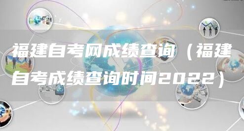 福建自考网成绩查询（福建自考成绩查询时间2022）(图1)