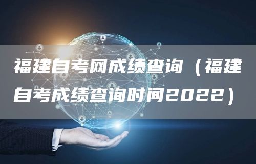 福建自考网成绩查询（福建自考成绩查询时间2022）