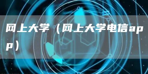 网上大学（网上大学电信app）(图1)