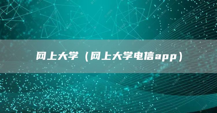 网上大学（网上大学电信app）