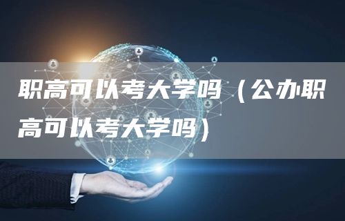 职高可以考大学吗（公办职高可以考大学吗）(图1)