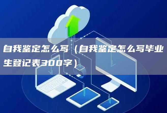 自我鉴定怎么写（自我鉴定怎么写毕业生登记表300字）