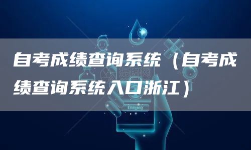 自考成绩查询系统（自考成绩查询系统入口浙江）