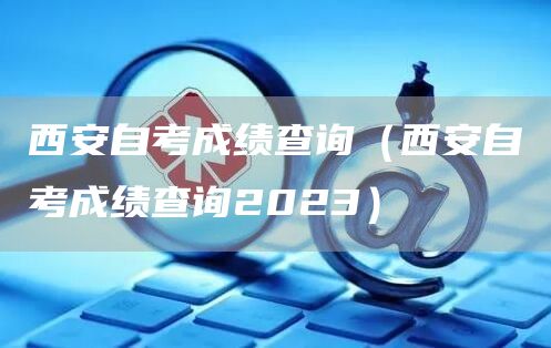 西安自考成绩查询（西安自考成绩查询2023）(图1)