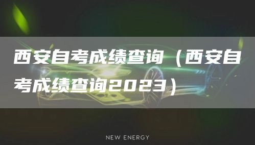 西安自考成绩查询（西安自考成绩查询2023）