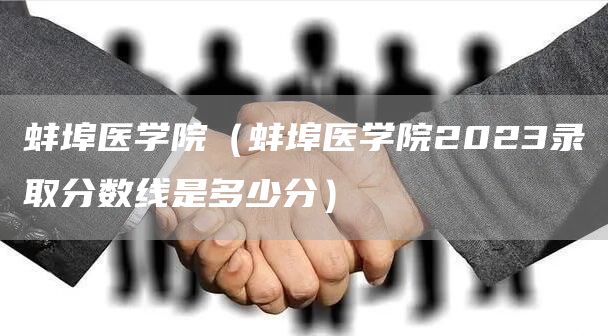 蚌埠医学院（蚌埠医学院2023录取分数线是多少分）