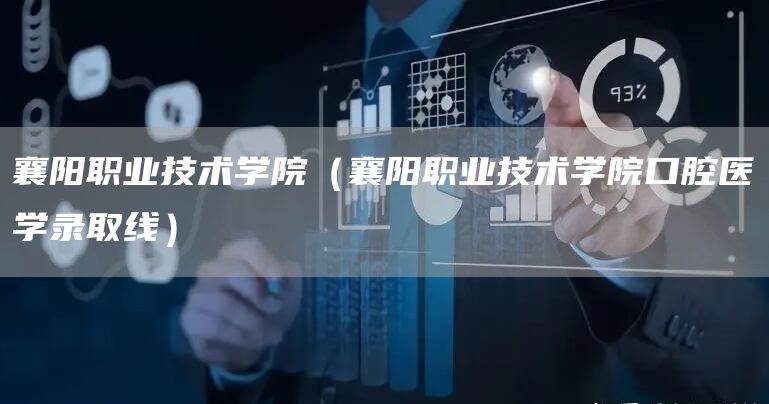 襄阳职业技术学院（襄阳职业技术学院口腔医学录取线）