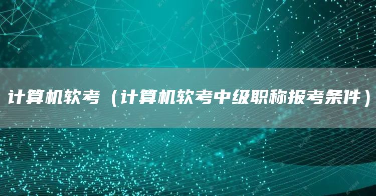 计算机软考（计算机软考中级职称报考条件）