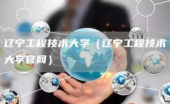 辽宁工程技术大学（辽宁工程技术大学官网）