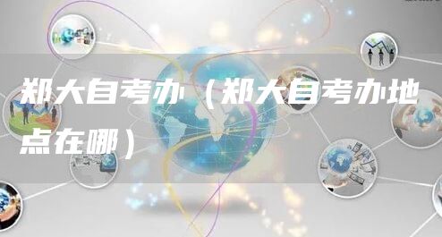 郑大自考办（郑大自考办地点在哪）(图1)