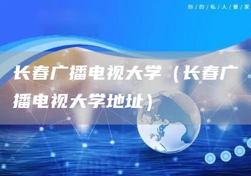 长春广播电视大学（长春广播电视大学地址）(图1)