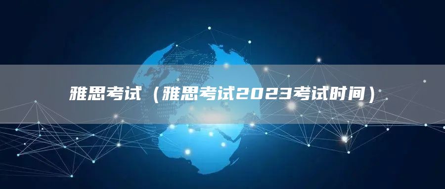 雅思考试（雅思考试2023考试时间）