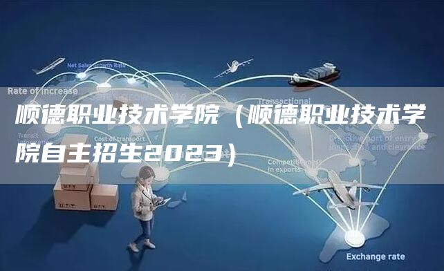 顺德职业技术学院（顺德职业技术学院自主招生2023）