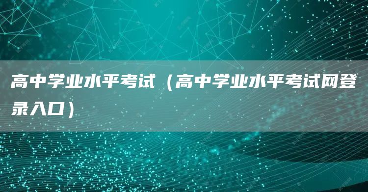 高中学业水平考试（高中学业水平考试网登录入口）(图1)