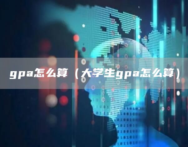 gpa怎么算（大学生gpa怎么算）
