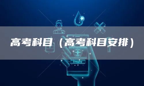 高考科目（高考科目安排）