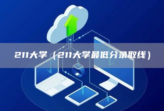 211大学（211大学最低分录取线）