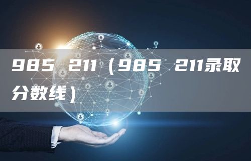 985 211（985 211录取分数线）