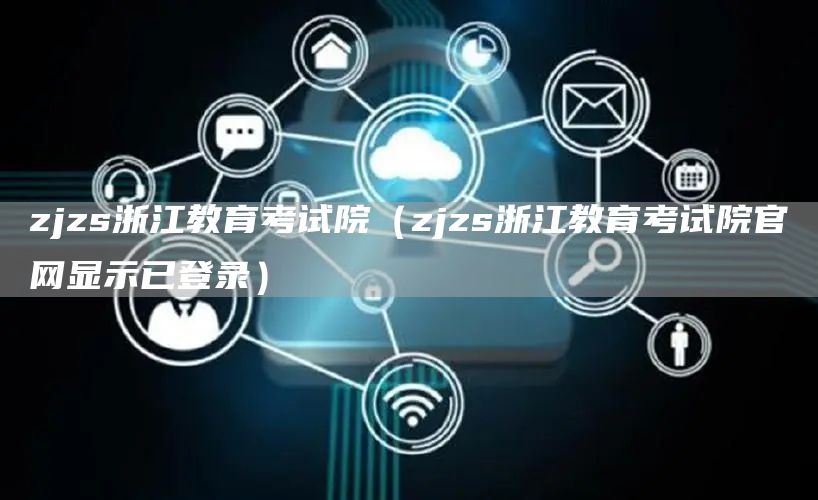 zjzs浙江教育考试院（zjzs浙江教育考试院官网显示已登录）