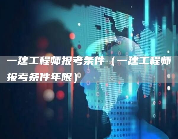 一建工程师报考条件（一建工程师报考条件年限）(图1)