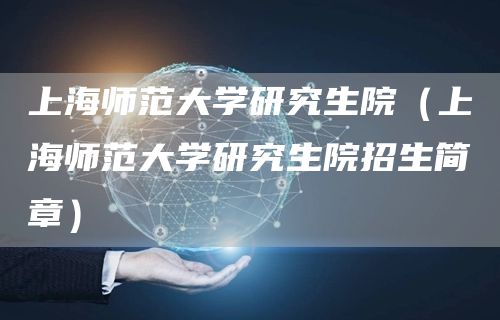 上海师范大学研究生院（上海师范大学研究生院招生简章）