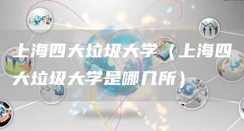 上海四大垃圾大学（上海四大垃圾大学是哪几所）