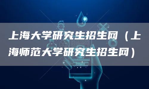上海大学研究生招生网（上海师范大学研究生招生网）(图1)