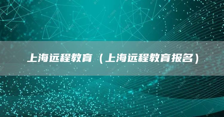 上海远程教育（上海远程教育报名）