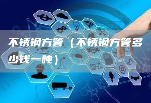 不锈钢方管（不锈钢方管多少钱一吨）(图1)