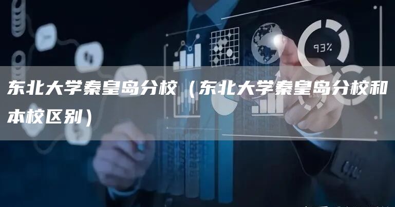 东北大学秦皇岛分校（东北大学秦皇岛分校和本校区别）
