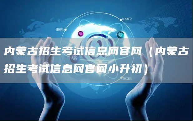 内蒙古招生考试信息网官网（内蒙古招生考试信息网官网小升初）(图1)