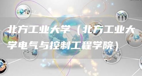 北方工业大学（北方工业大学电气与控制工程学院）(图1)