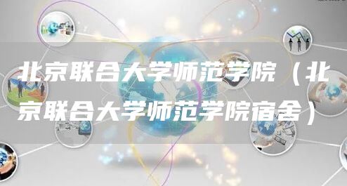 北京联合大学师范学院（北京联合大学师范学院宿舍）