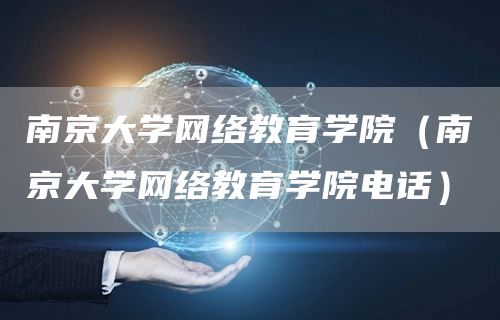 南京大学网络教育学院（南京大学网络教育学院电话）(图1)