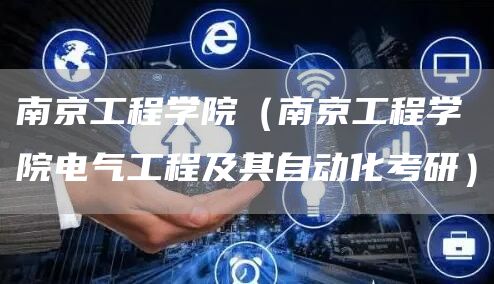 南京工程学院（南京工程学院电气工程及其自动化考研）
