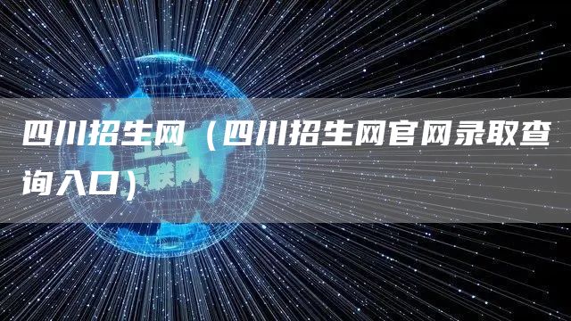 四川招生网（四川招生网官网录取查询入口）