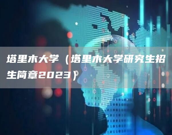 塔里木大学（塔里木大学研究生招生简章2023）(图1)