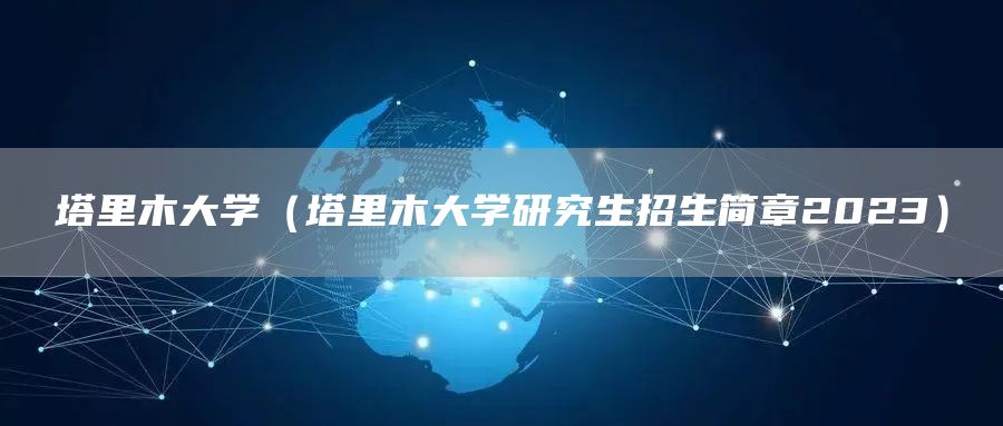塔里木大学（塔里木大学研究生招生简章2023）