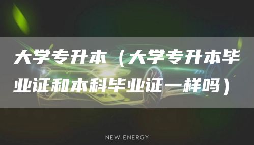 大学专升本（大学专升本毕业证和本科毕业证一样吗）(图1)