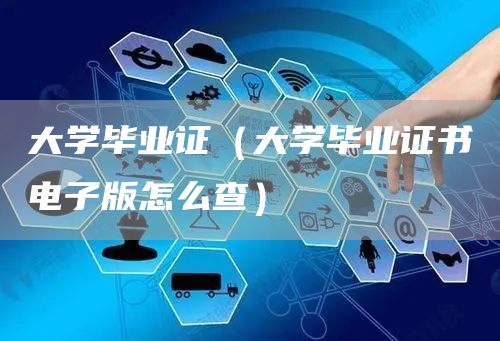 大学毕业证（大学毕业证书电子版怎么查）