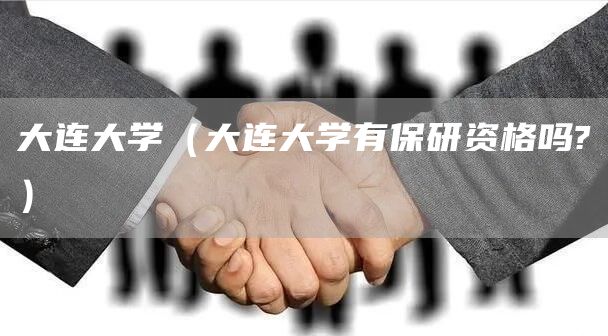 大连大学（大连大学有保研资格吗?）