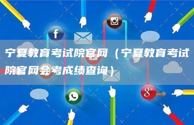宁夏教育考试院官网（宁夏教育考试院官网会考成绩查询）