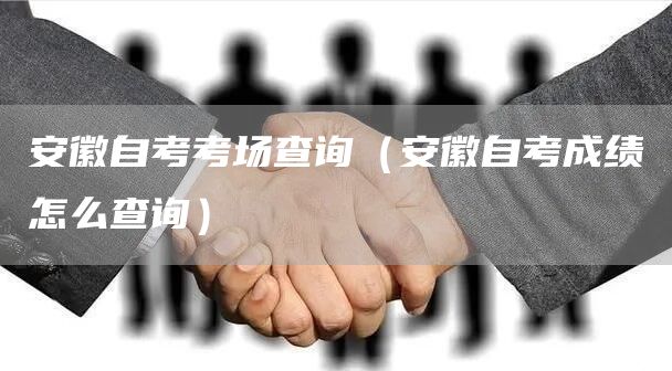 安徽自考考场查询（安徽自考成绩怎么查询）
