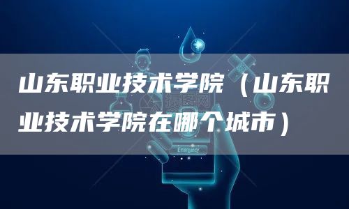 山东职业技术学院（山东职业技术学院在哪个城市）