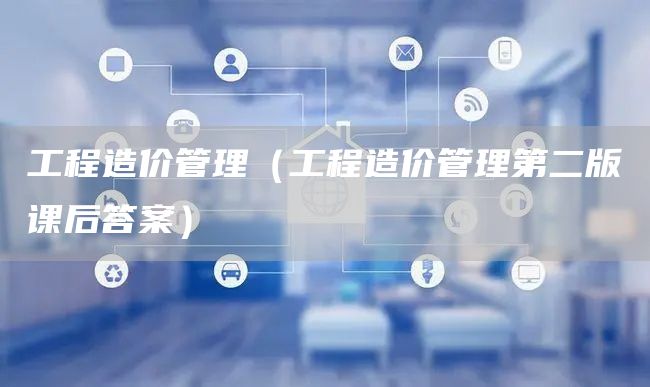 工程造价管理（工程造价管理第二版课后答案）