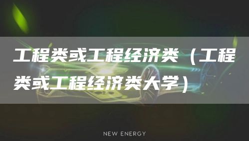 工程类或工程经济类（工程类或工程经济类大学）(图1)