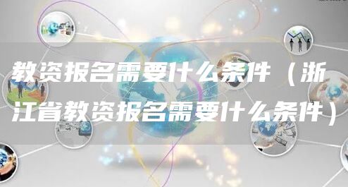 教资报名需要什么条件（浙江省教资报名需要什么条件）