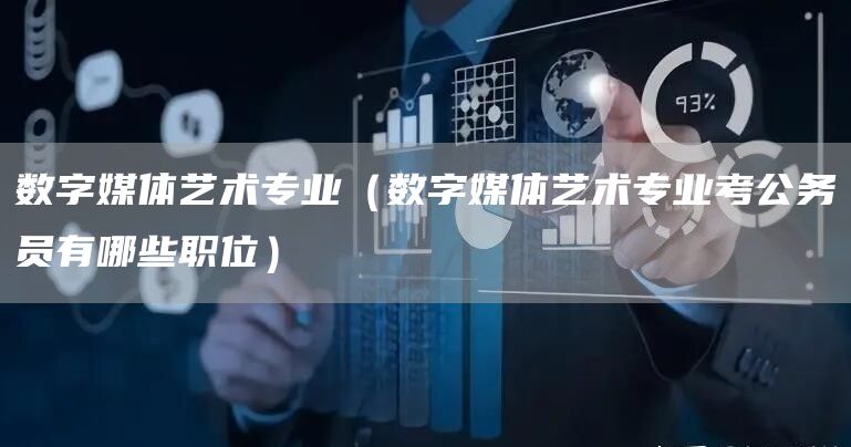 数字媒体艺术专业（数字媒体艺术专业考公务员有哪些职位）