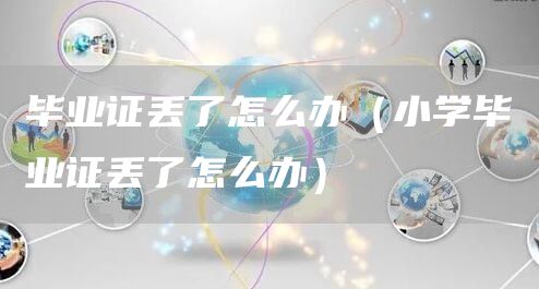 毕业证丢了怎么办（小学毕业证丢了怎么办）